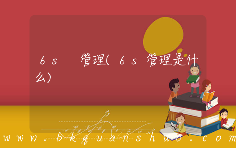 6s 管理(6s管理是什么)